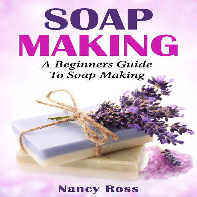 Soap Making - A Beginners Guide To Soap Making