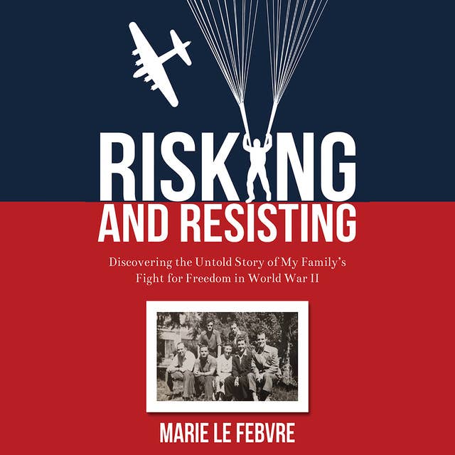Risking and Resisting - Discovering the Untold Story of My Family’s Fight for Freedom in World War II