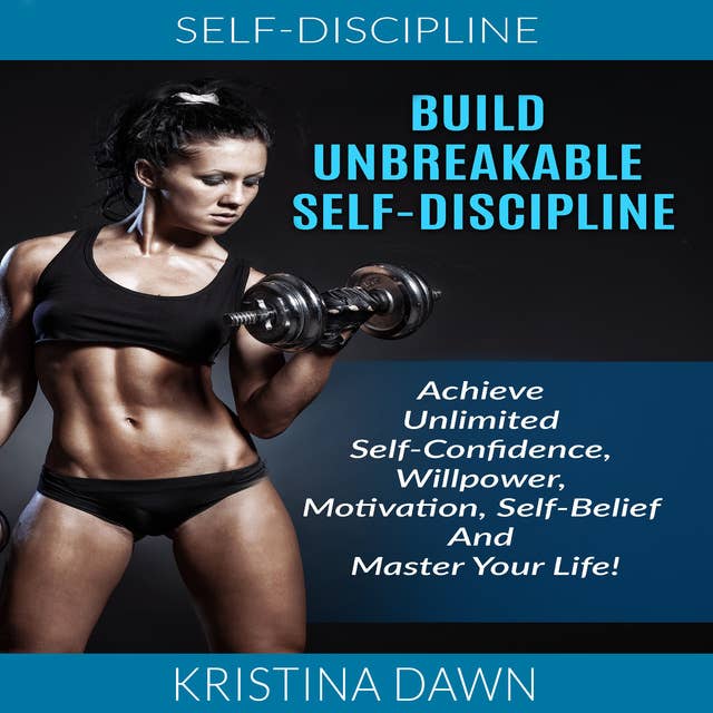 Build Unbreakable Self-Discipline - Achieve Unlimited Self-Confidence, Willpower, Motivation, Self-Belief And Master Your Life!