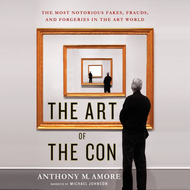 The Art of the Con - The Most Notorious Fakes, Frauds, and Forgeries in the Art World
