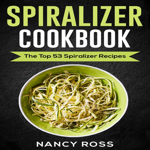 Spiralizer Cookbook - The Top 53 Spiralizer Recipes