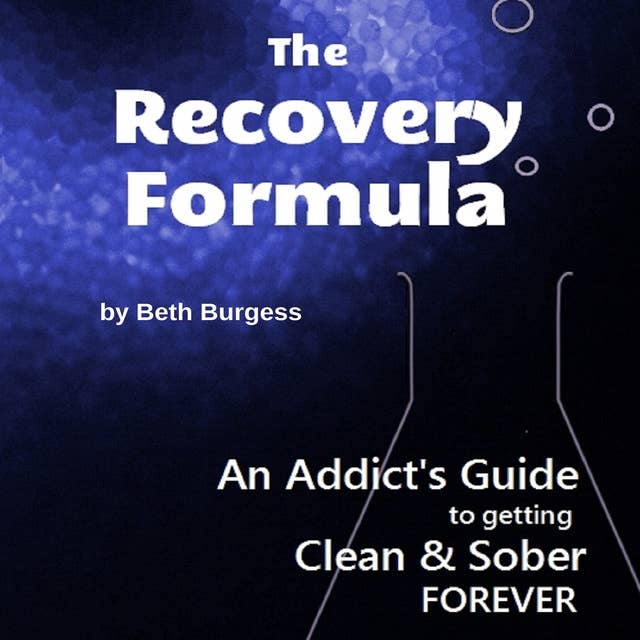The Recovery Formula - An Addict's Guide to Getting Clean and Sober FOREVER
