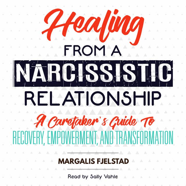 Healing from a Narcissistic Relationship - A Caretaker's Guide to Recovery, Empowerment, and Transformation