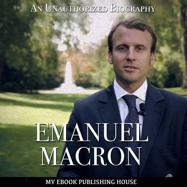 Emmanuel Macron - An Unauthorized Biography