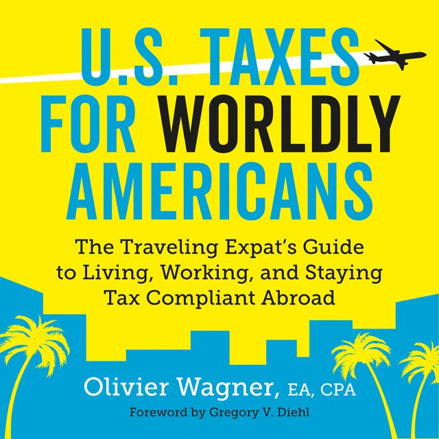 U.S. Taxes for Worldly Americans - The Traveling Expat's Guide to Living, Working, and Staying Tax Compliant Abroad