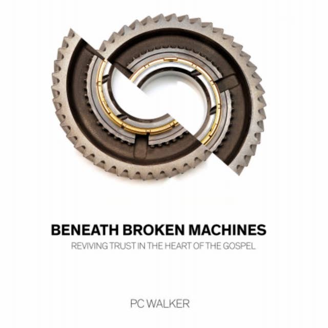 Beneath Broken Machines - Reviving Trust In The Heart Of The Gospel