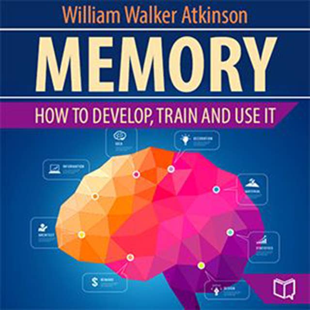 Memory: How to Develop, Train, and Use It: Unlocking Your Mind's Potential: Practical Techniques for Memory Enhancement