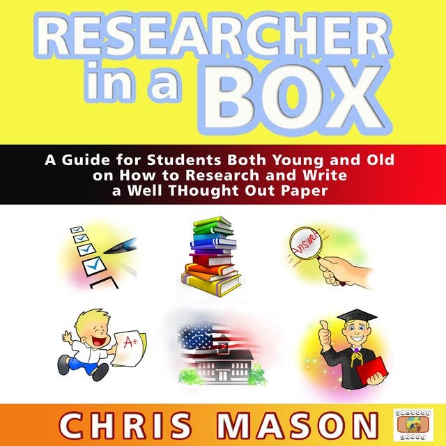 Researcher in a Box - A Guide for Students Both Young and Old on How to Research and Write a Well Thought Out Paper