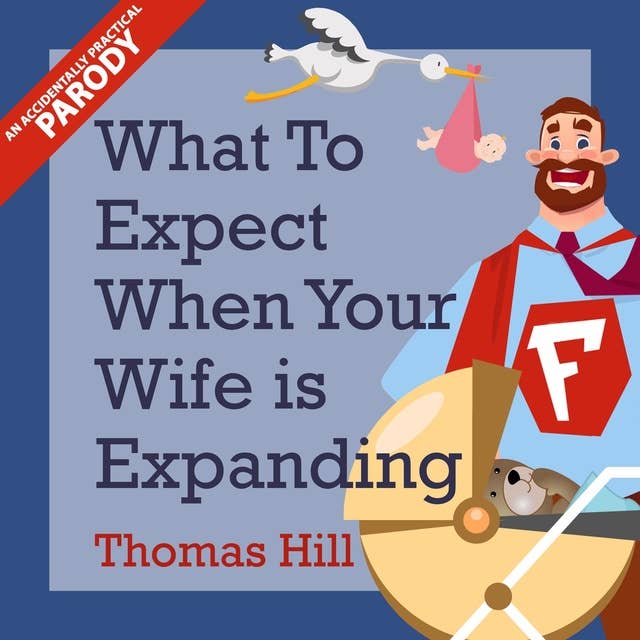 What to Expect When Your Wife is Expanding: A Reassuring Month-by-Month Guide for the Father-to-Be, Whether He Wants Advice or Not