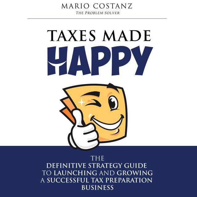 Taxes Made Happy - The Definitive Strategy Guide to Launching and Growing a Successful Tax Preparation Business