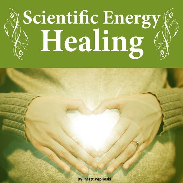 Scientific Energy Healing: The Ultimate Reiki Course