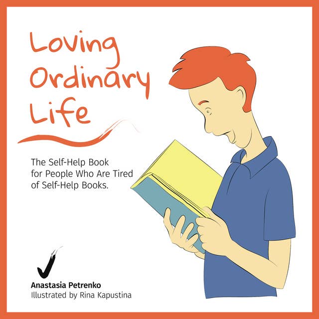 Loving Ordinary Life: The Self-Help Book for People Who Are Tired of Self-Help Books