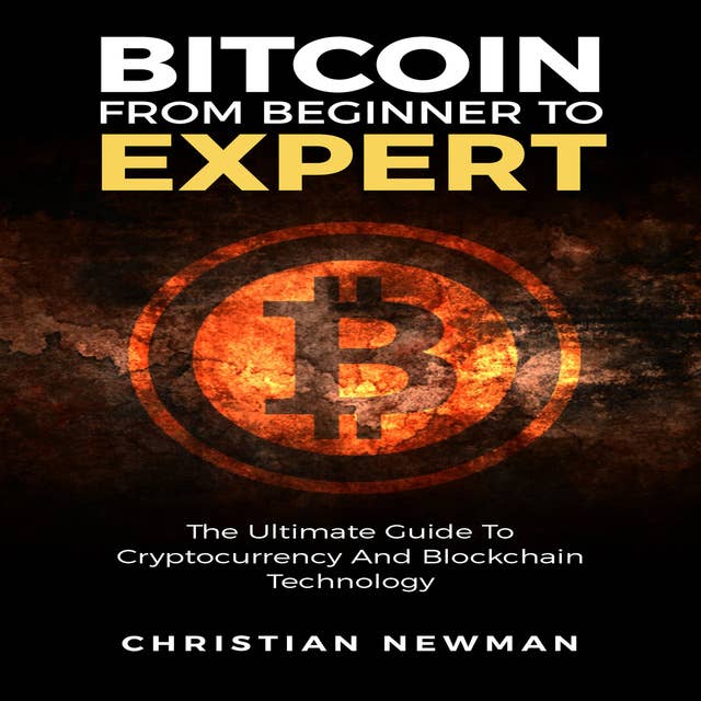 Bitcoin From Beginner To Expert: The Ultimate Guide To Cryptocurrency And Blockchain Technology: The Ultimate Guide To Cryptocurrency And Blockchain Technology