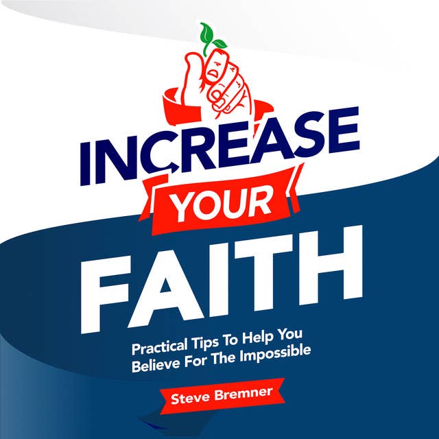 Increase Your Faith: Practical Steps To Help You Believe For the Impossible
