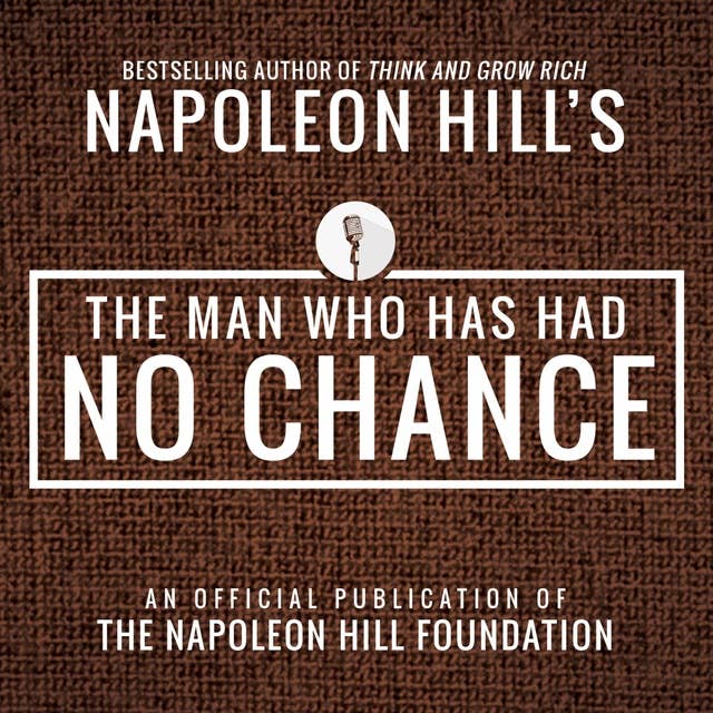 The Man Who Has Had No Chance: An Official Publication of the Napoleon Hill Foundation