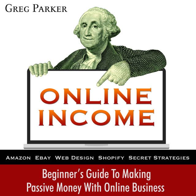 Online Income: Beginner’s Guide To Making passive Money with online business (Amazon, Ebay, Web Design, Shopify, Secret Strategies)