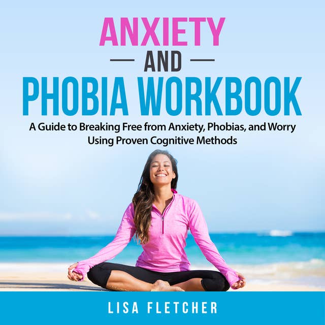 Anxiety And Phobia Workbook: A Guide to Breaking Free from Anxiety, Phobias, and Worry Using Proven Cognitive Methods