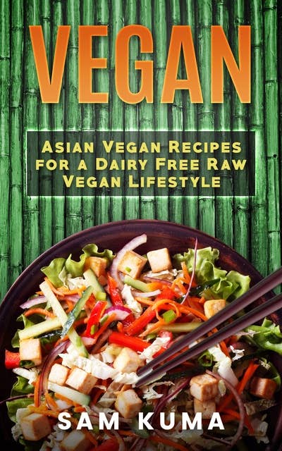 Vegan: Asian Vegan Recipes for a Dairy Free Raw Vegan Lifestyle