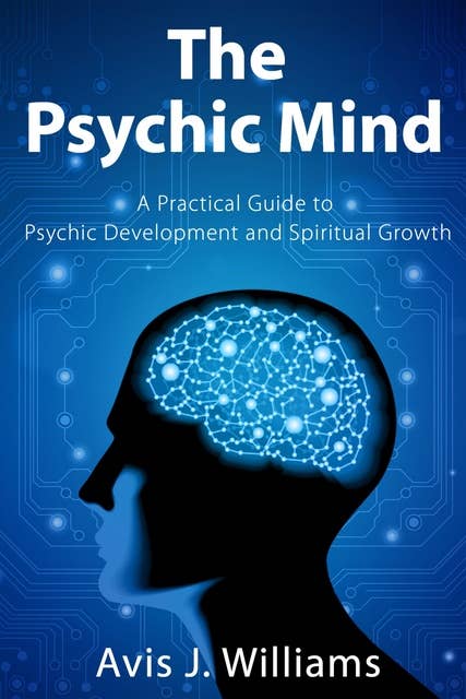 The Psychic Mind: A Practical Guide to Psychic Development and Spiritual Growth