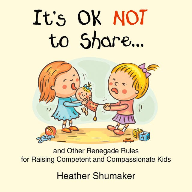 It's Ok Not to Share - and Other Renegade Rules for Raising Competent and Compassionate Kids