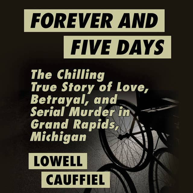 Forever and Five Days - The Chilling True Story of Love, Betrayal, and Serial Murder in Grand Rapids, Michigan