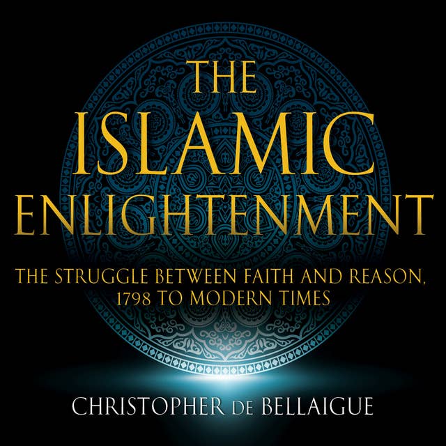 The Islamic Enlightenment - The Struggle Between Faith and Reason - 1798 to Modern Times (1st Ed.)