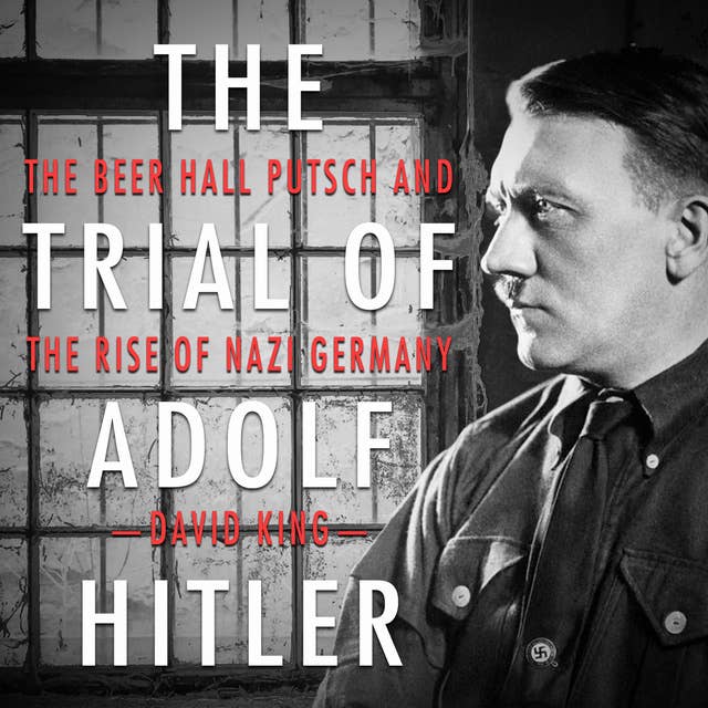 The Trial of Adolf Hitler - The Beer Hall Putsch and the Rise of Nazi Germany