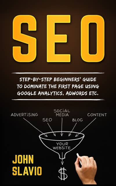 SEO for Beginners: Step-by-step beginners’ guide to dominate the first page using Google Analytics, Adwords etc.