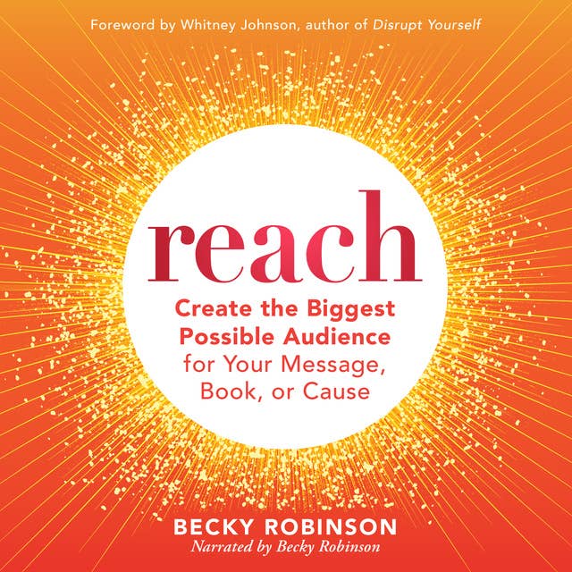 Reach: Create the Biggest Possible Audience for Your Message, Book, or Cause