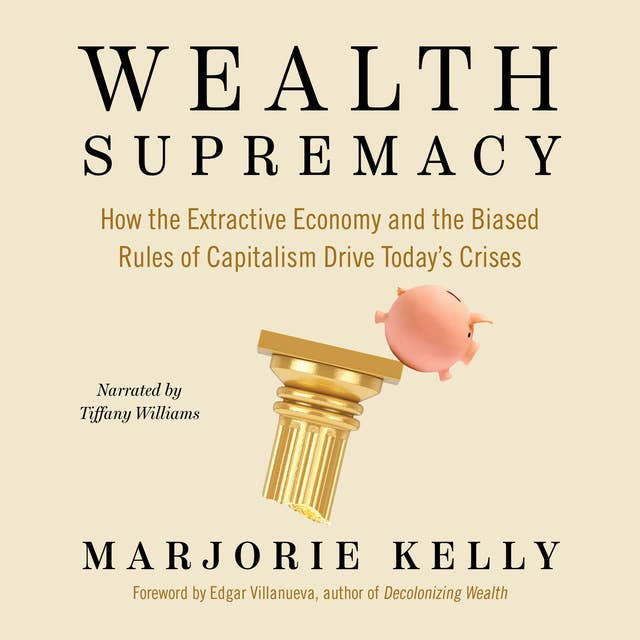 Wealth Supremacy: How the Extractive Economy and the Biased Rules of Capitalism Drive Today's Crises
