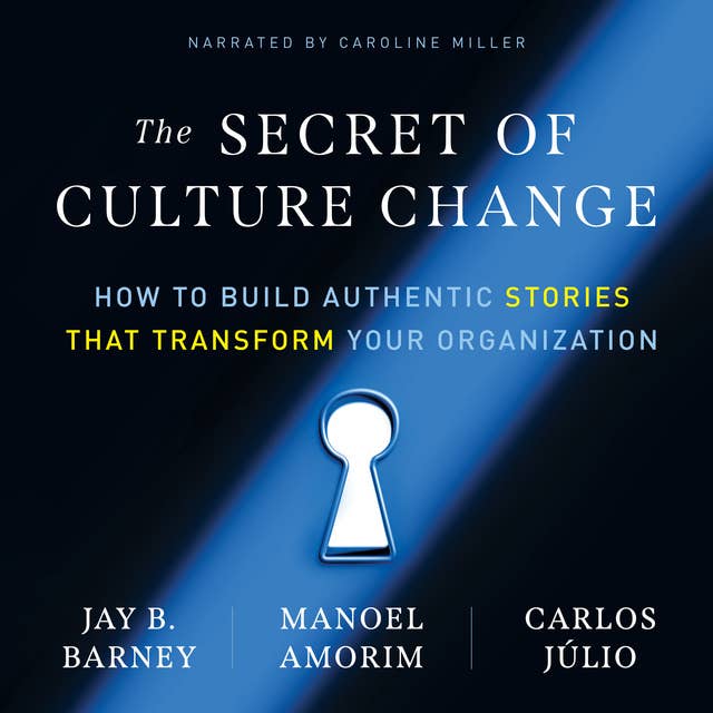 The Secret of Culture Change: How to Build Authentic Stories That Transform Your Organization
