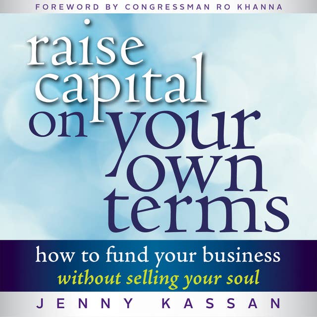 Raise Capital on Your Own Terms: How to Fund Your Business without Selling Your Soul