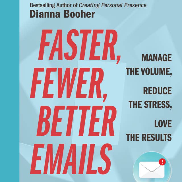 Faster, Fewer, Better Emails: Manage the Volume, Reduce the Stress, Love the Results