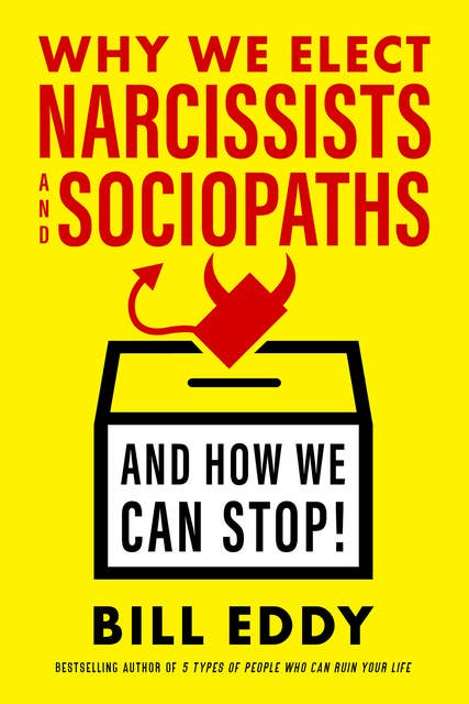 Why We Elect Narcissists and Sociopaths—And How We Can Stop!