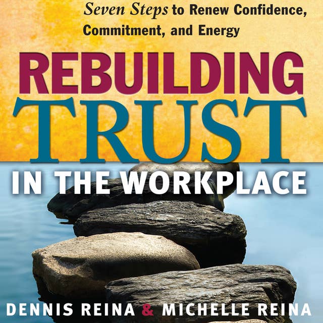 Rebuilding Trust in the Workplace: Seven Steps to Renew Confidence, Commitment, and Energy