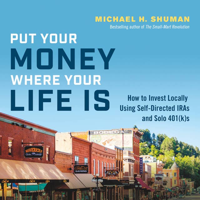 Put Your Money Where Your Life Is: How to Invest Locally Using Self-Directed IRAs and Solo 401(k)s