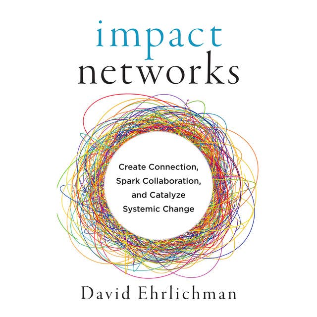 Impact Networks: Create Connection, Spark Collaboration and Catalyze Systemic Change