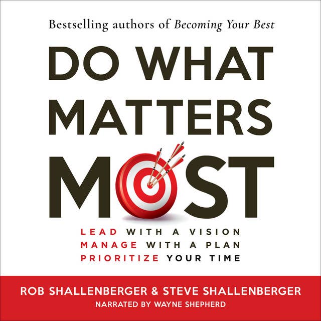 Do What Matters Most: Lead with a Vision, Manage with a Plan, Prioritze Your Time