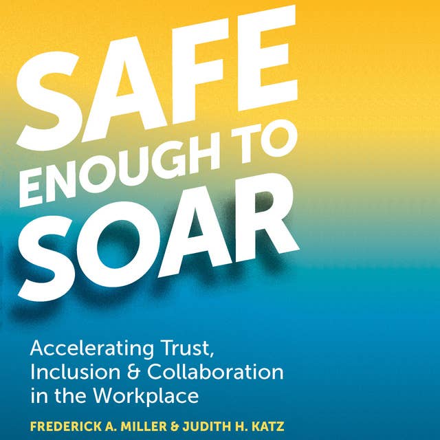 Safe Enough to Soar: Accelerating Trust, Inclusion, & Collaboration in the Workplace