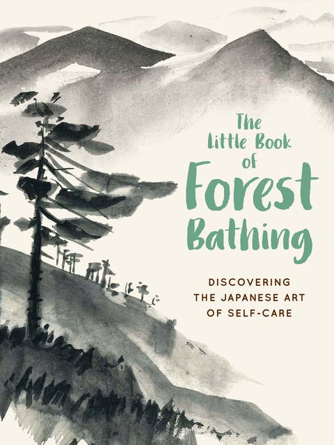The Little Book of Forest Bathing: Discovering the Japanese Art of Self-Care