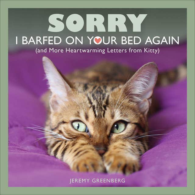 Sorry I Barfed on Your Bed Again: and More Heartwarming Letters from Kitty