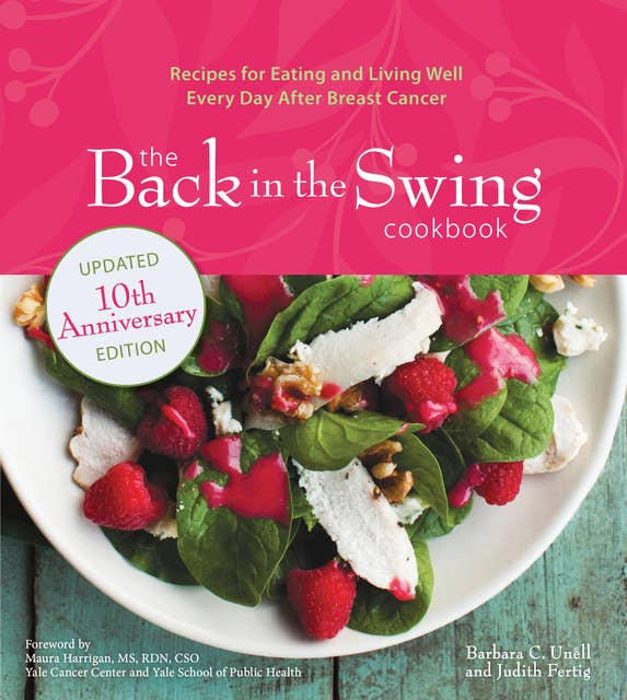 The Back in the Swing Cookbook, 10th Anniversary Edition: Recipes for Eating and Living Well Every Day After Breast Cancer