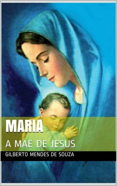 Maria A Mãe de Jesus: Uma mulher que foi escolhida por Deus
