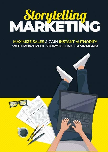 Storytelling Marketing: MAXIMIZE SALES & GAIN INSTANT AUTHORITY WITH POWERful storytelling campaigns!
