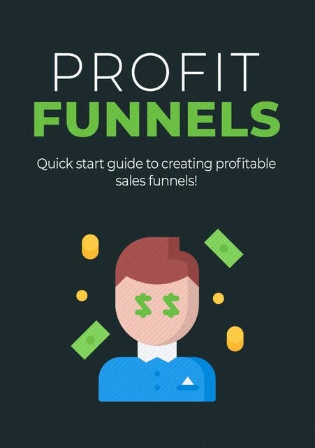 Profit Funnels: Quick start guide to creating profitable sales funnels!