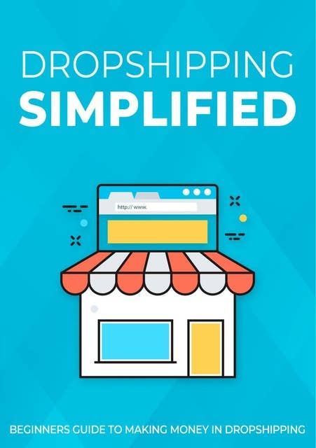 Dropshipping Simplified: beginners guide to making money in dropshipping