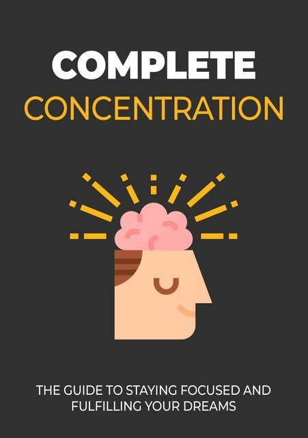 Complete Concentration: The guide to staying focused and fulfilling your dreams