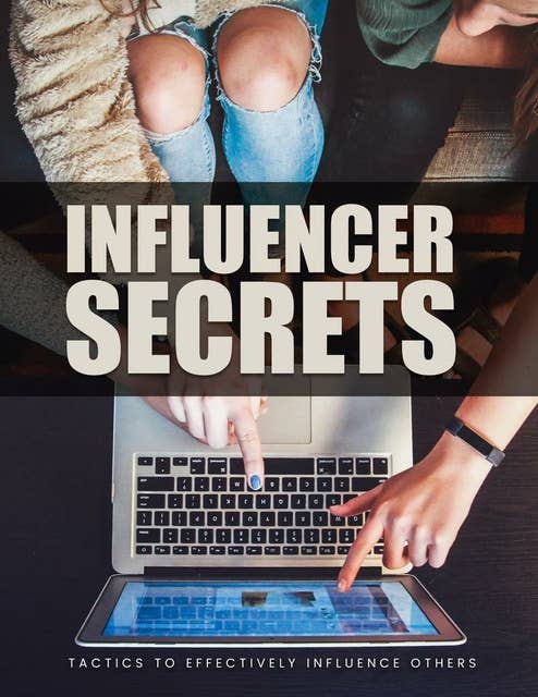 Influencer Secrets: Tactics To Effectively Influence Others