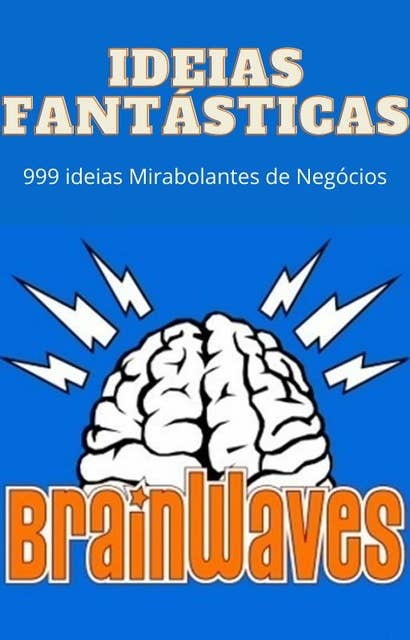 Ideias Fantásticas: Brainwaves - 999 ideias mirabolantes de negócios
