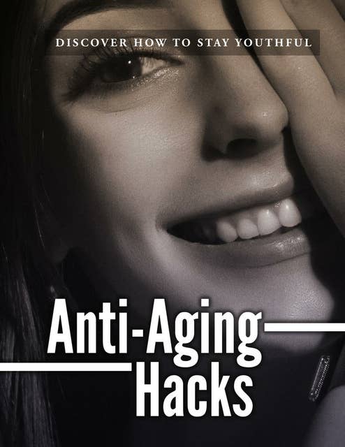 Anti-Aging Hacks: Discover How To Stay Youthful